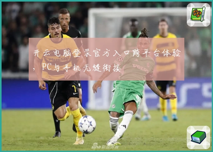 开云电脑登录官方入口跨平台体验，PC与手机无缝衔接