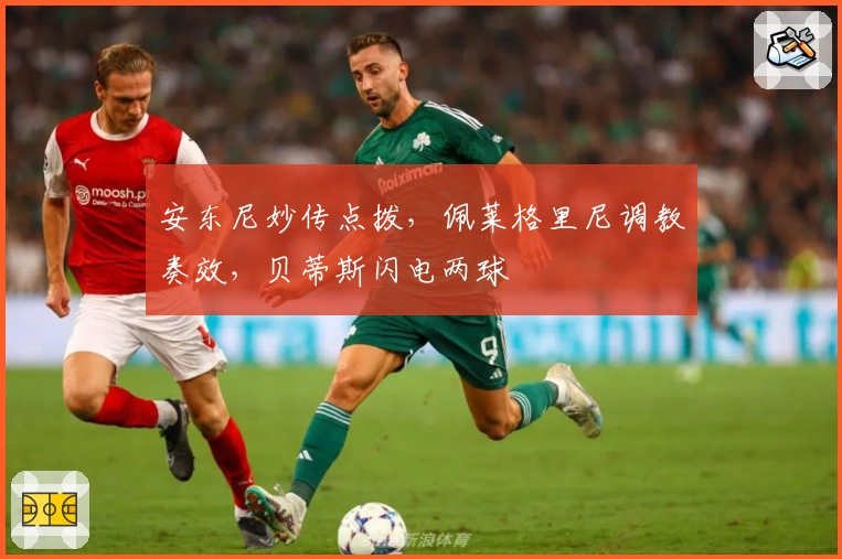 安东尼妙传点拨,佩莱格里尼调教奏效,贝蒂斯闪电两球
