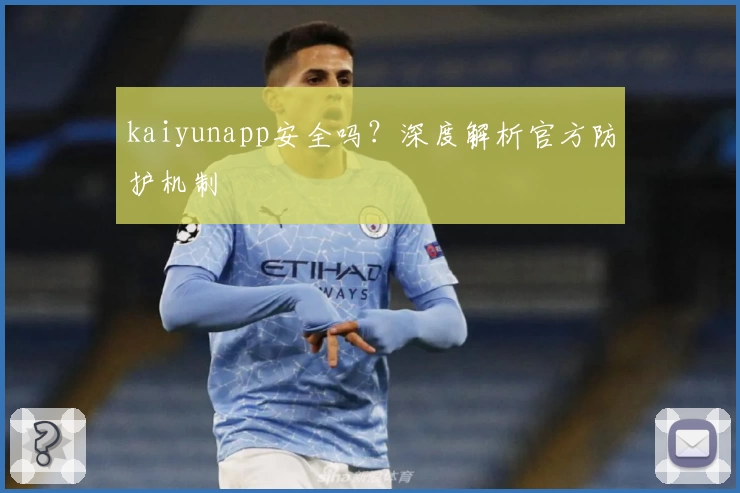 kaiyunapp安全吗？深度解析官方防护机制
