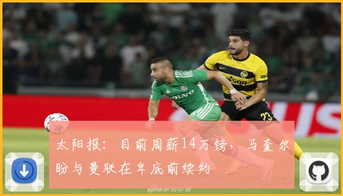 太阳报：目前周薪14万镑，马奎尔盼与曼联在年底前续约