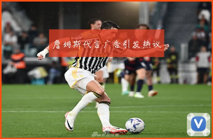 詹姆斯代言广告引发热议