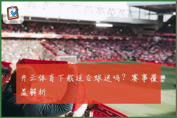 开云体育下载适合球迷吗？赛事覆盖解析