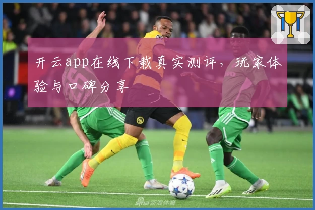 开云app在线下载真实测评，玩家体验与口碑分享
