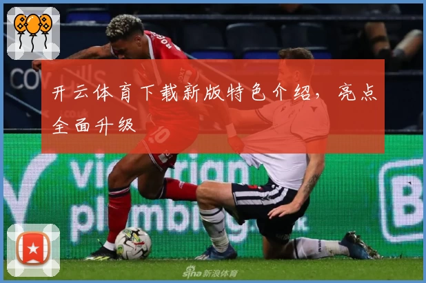 开云体育下载新版特色介绍，亮点全面升级