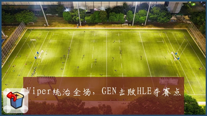 Viper统治全场，GEN击败HLE夺赛点