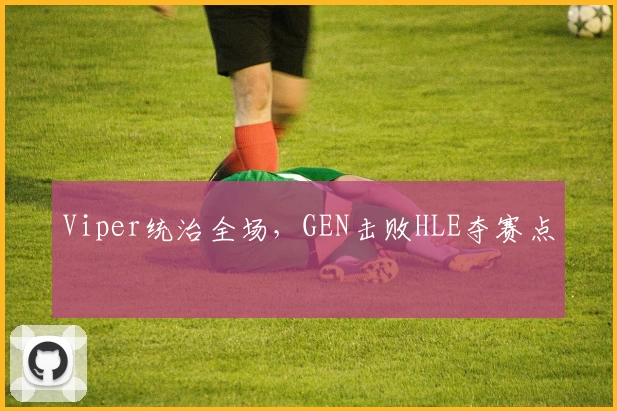 Viper统治全场，GEN击败HLE夺赛点
