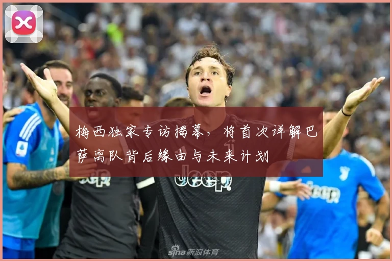 梅西独家专访揭幕，将首次详解巴萨离队背后缘由与未来计划