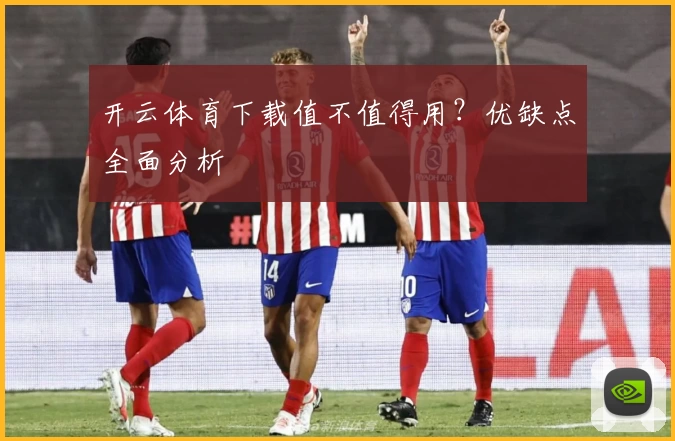 开云体育下载值不值得用?优缺点全面分析