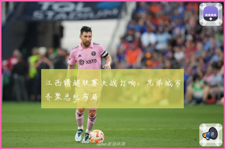 江西赣超联赛决战打响，兄弟城市齐聚总结布局