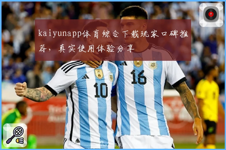 kaiyunapp体育综合下载玩家口碑推荐，真实使用体验分享