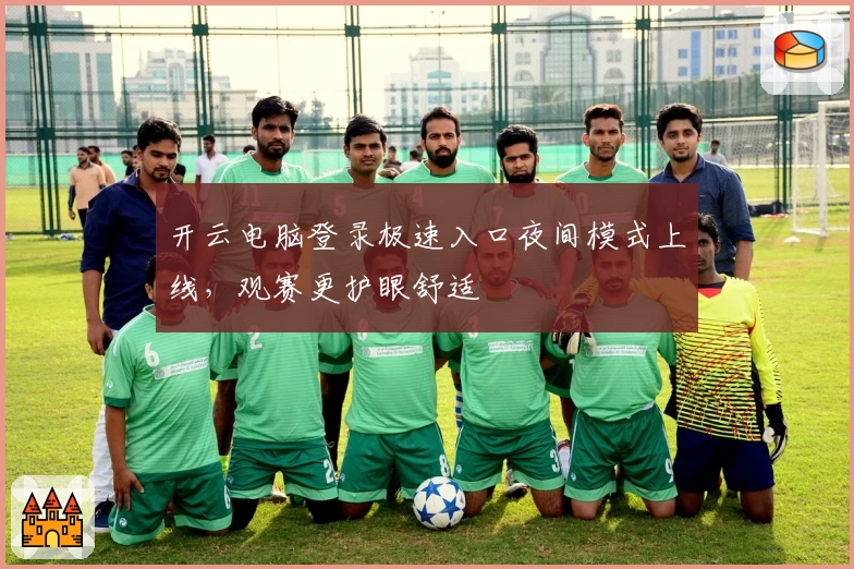 开云电脑登录极速入口夜间模式上线，观赛更护眼舒适