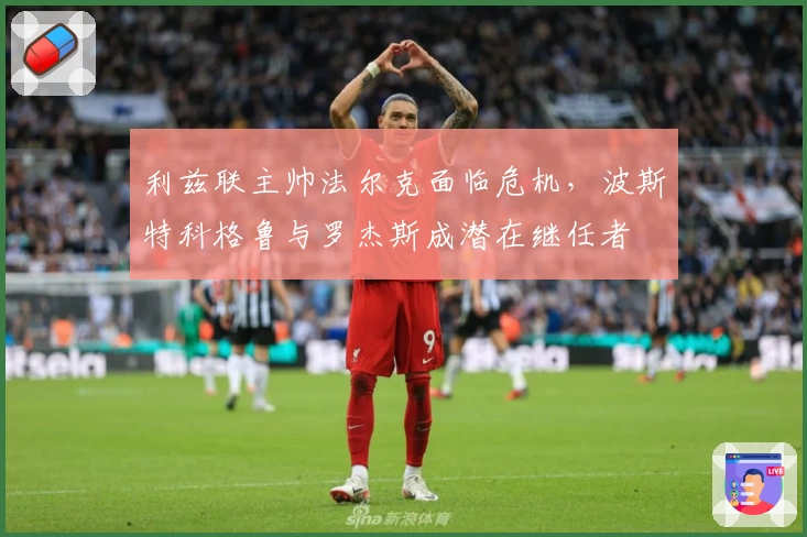 利兹联主帅法尔克面临危机，波斯特科格鲁与罗杰斯成潜在继任者