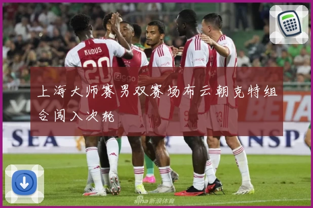 上海大师赛男双赛场布云朝克特组合闯入次轮