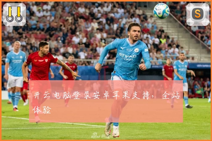 开云电脑登录安卓苹果支持,全站体验