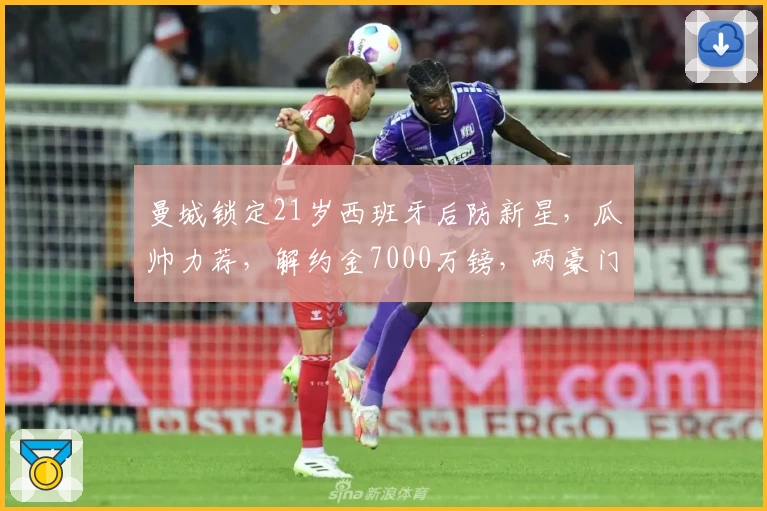 曼城锁定21岁西班牙后防新星，瓜帅力荐，解约金7000万镑，两豪门竞逐