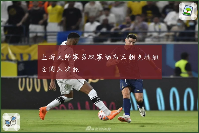 上海大师赛男双赛场布云朝克特组合闯入次轮